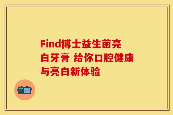 Find博士益生菌亮白牙膏 给你口腔健康与亮白新体验