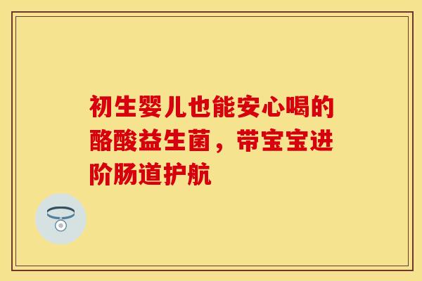 初生婴儿也能安心喝的酪酸益生菌，带宝宝进阶肠道护航