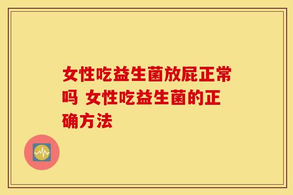 女性吃益生菌放屁正常吗 女性吃益生菌的正确方法