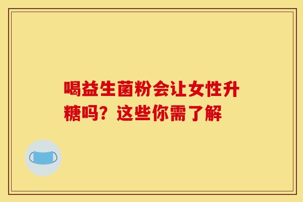 喝益生菌粉会让女性升糖吗？这些你需了解