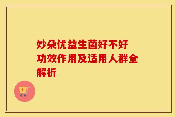 妙朵优益生菌好不好 功效作用及适用人群全解析