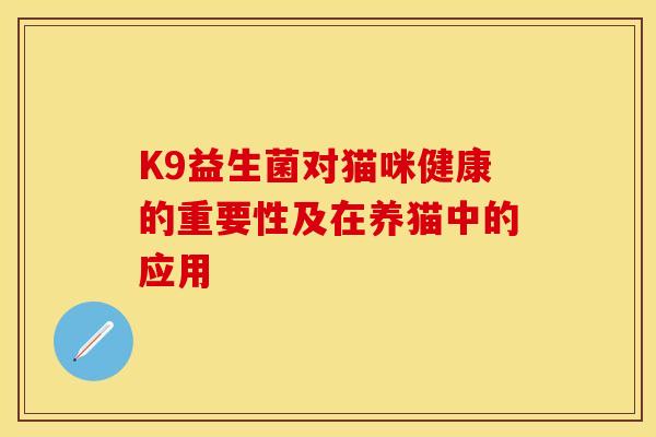 K9益生菌对猫咪健康的重要性及在养猫中的应用