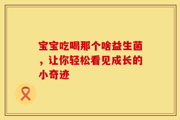 宝宝吃喝那个啥益生菌，让你轻松看见成长的小奇迹