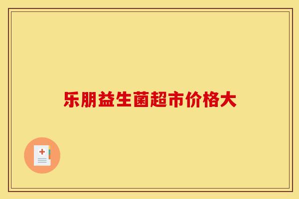 乐朋益生菌超市价格大