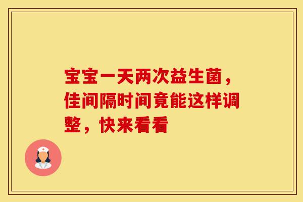 宝宝一天两次益生菌，佳间隔时间竟能这样调整，快来看看