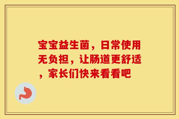 宝宝益生菌，日常使用无负担，让肠道更舒适，家长们快来看看吧