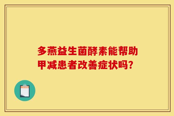 多燕益生菌酵素能帮助甲减患者改善症状吗？