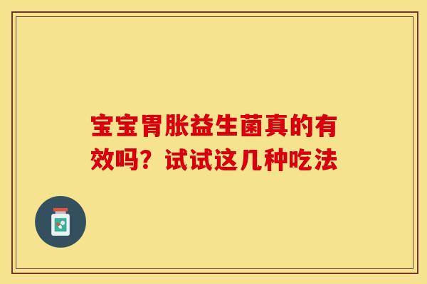 宝宝胃胀益生菌真的有效吗？试试这几种吃法
