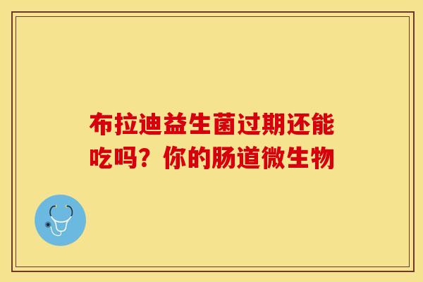 布拉迪益生菌过期还能吃吗？你的肠道微生物