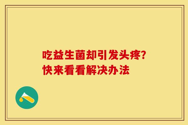 吃益生菌却引发头疼？快来看看解决办法