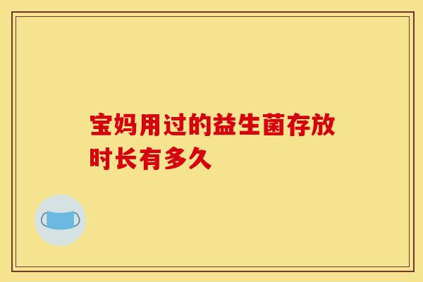 宝妈用过的益生菌存放时长有多久