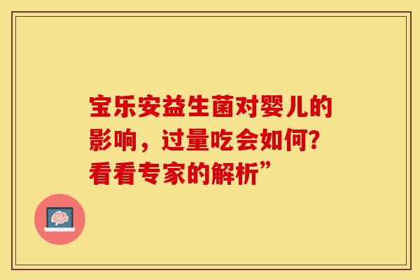 宝乐安益生菌对婴儿的影响，过量吃会如何？看看专家的解析”