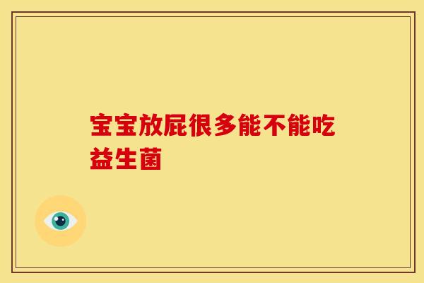 宝宝放屁很多能不能吃益生菌