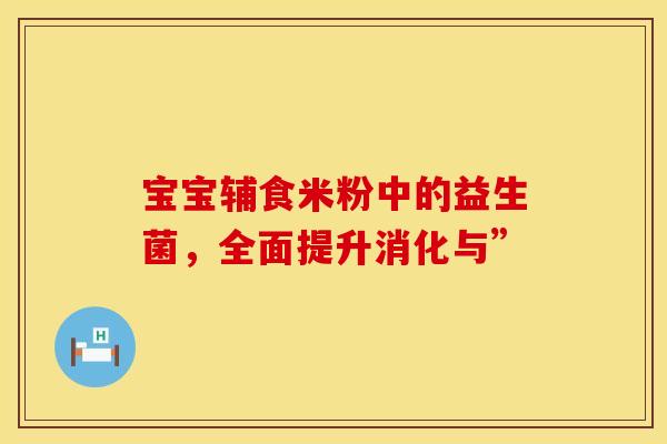 宝宝辅食米粉中的益生菌，全面提升消化与”