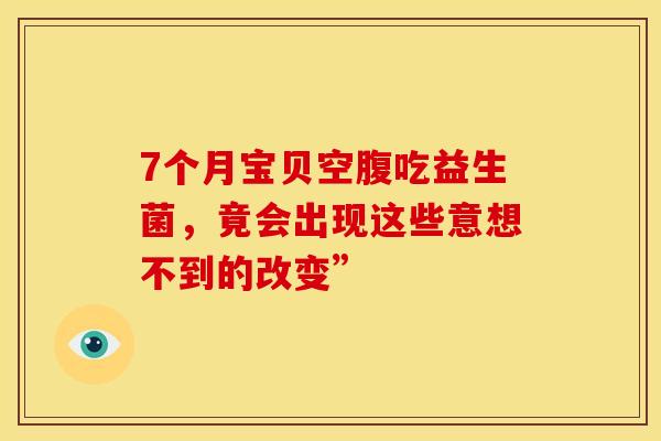 7个月宝贝空腹吃益生菌，竟会出现这些意想不到的改变”