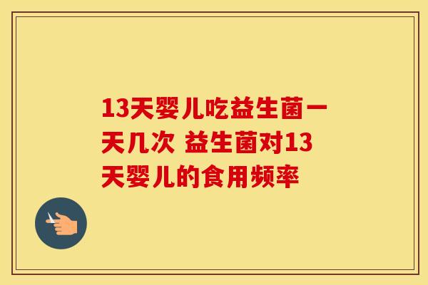13天婴儿吃益生菌一天几次 益生菌对13天婴儿的食用频率