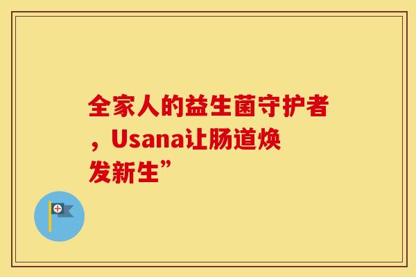 全家人的益生菌守护者，Usana让肠道焕发新生”