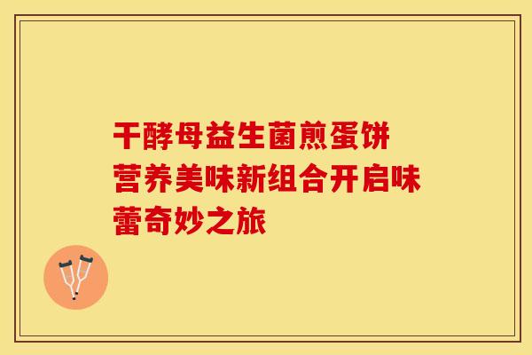 干酵母益生菌煎蛋饼 营养美味新组合开启味蕾奇妙之旅