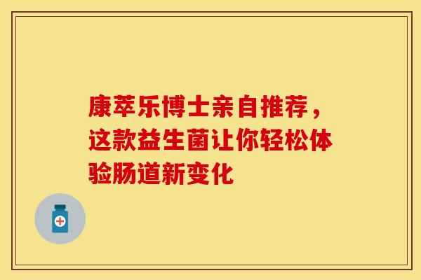 康萃乐博士亲自推荐，这款益生菌让你轻松体验肠道新变化