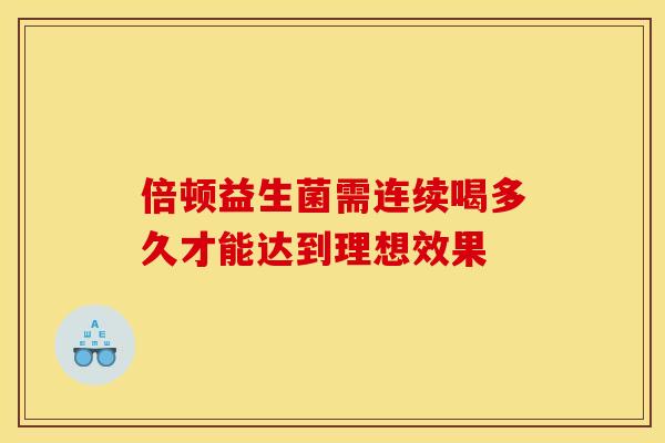 倍顿益生菌需连续喝多久才能达到理想效果