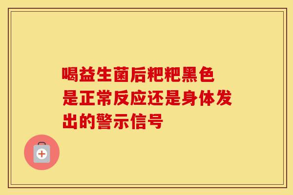 喝益生菌后粑粑黑色 是正常反应还是身体发出的警示信号