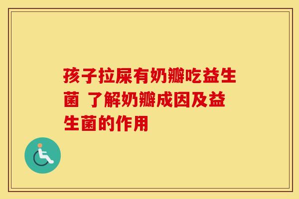孩子拉屎有奶瓣吃益生菌 了解奶瓣成因及益生菌的作用