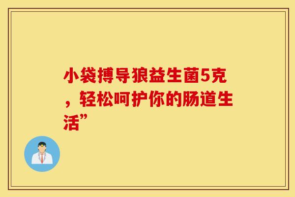 小袋搏导狼益生菌5克，轻松呵护你的肠道生活”