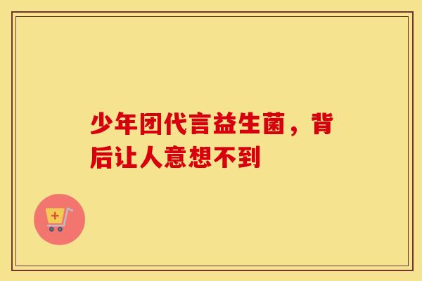 少年团代言益生菌，背后让人意想不到