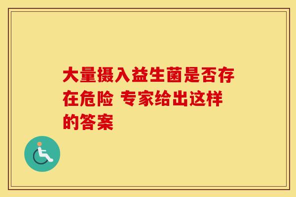 大量摄入益生菌是否存在危险 专家给出这样的答案
