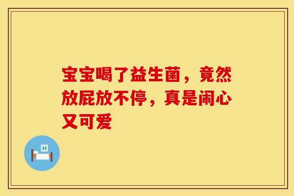 宝宝喝了益生菌，竟然放屁放不停，真是闹心又可爱