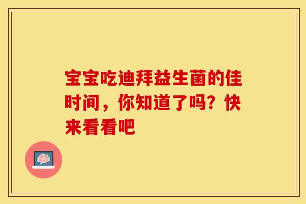 宝宝吃迪拜益生菌的佳时间，你知道了吗？快来看看吧
