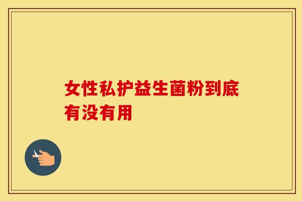 女性私护益生菌粉到底有没有用