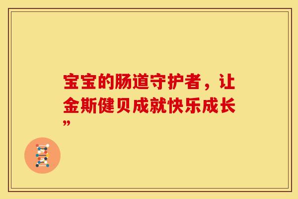 宝宝的肠道守护者，让金斯健贝成就快乐成长”