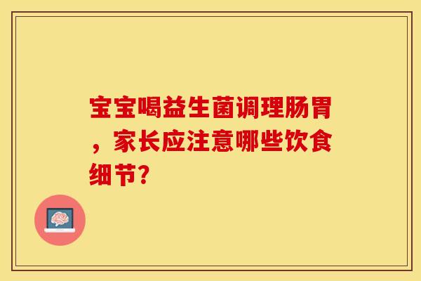 宝宝喝益生菌调理肠胃，家长应注意哪些饮食细节？