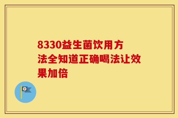 8330益生菌饮用方法全知道正确喝法让效果加倍