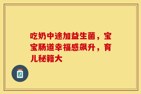 吃奶中途加益生菌，宝宝肠道幸福感飙升，育儿秘籍大