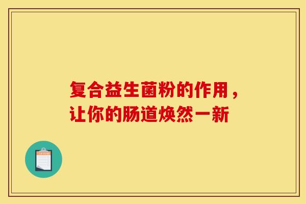 复合益生菌粉的作用，让你的肠道焕然一新