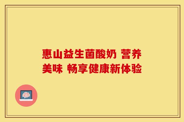 惠山益生菌酸奶 营养美味 畅享健康新体验