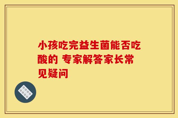 小孩吃完益生菌能否吃酸的 专家解答家长常见疑问