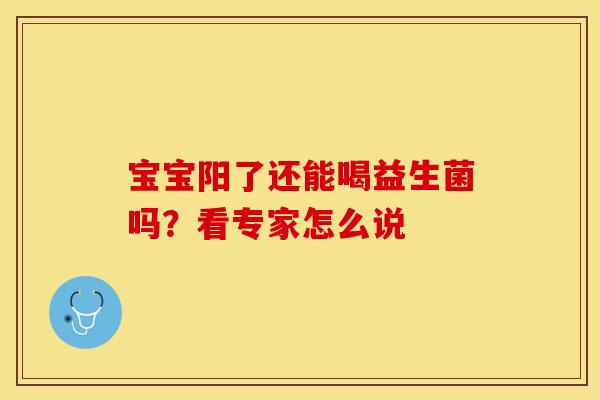 宝宝阳了还能喝益生菌吗？看专家怎么说