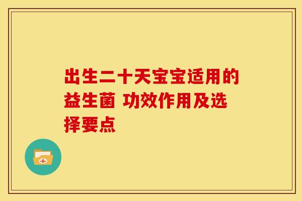 出生二十天宝宝适用的益生菌 功效作用及选择要点