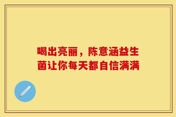 喝出亮丽，陈意涵益生菌让你每天都自信满满