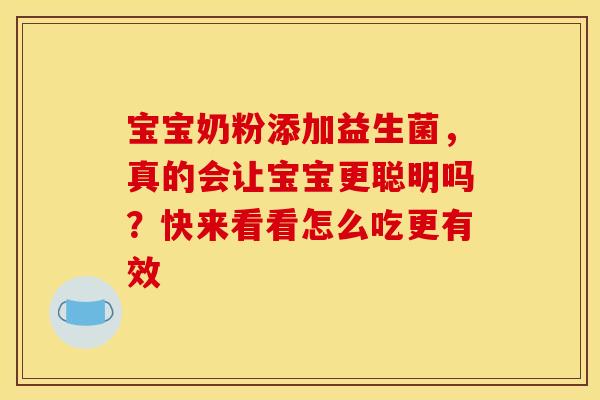 宝宝奶粉添加益生菌，真的会让宝宝更聪明吗？快来看看怎么吃更有效