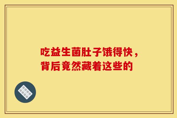 吃益生菌肚子饿得快，背后竟然藏着这些的