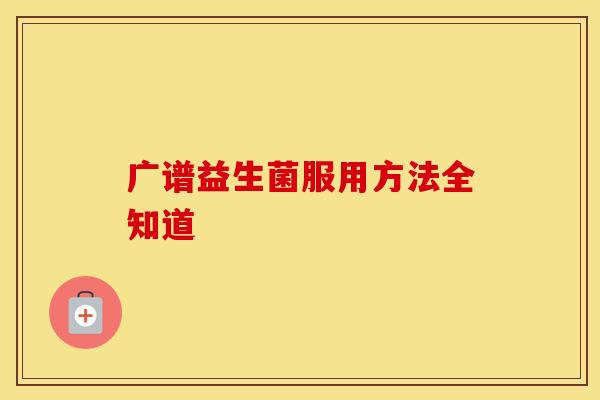 广谱益生菌服用方法全知道