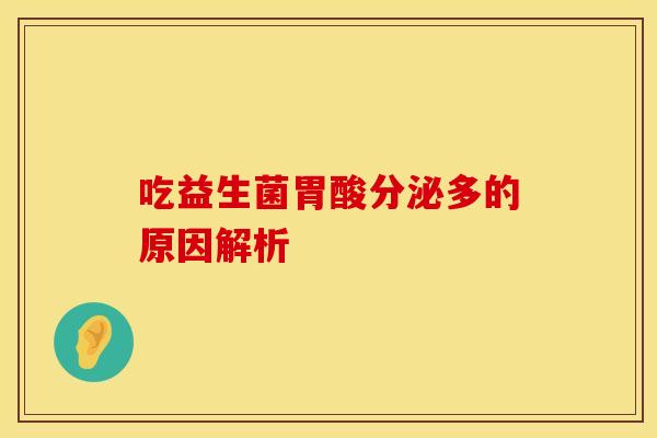 吃益生菌胃酸分泌多的原因解析