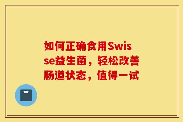 如何正确食用Swisse益生菌，轻松改善肠道状态，值得一试