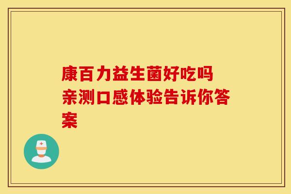 康百力益生菌好吃吗 亲测口感体验告诉你答案