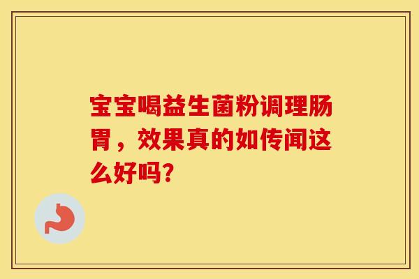 宝宝喝益生菌粉调理肠胃，效果真的如传闻这么好吗？