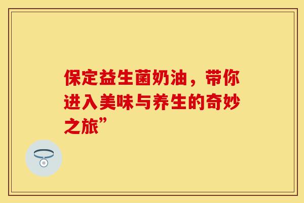 保定益生菌奶油，带你进入美味与养生的奇妙之旅”